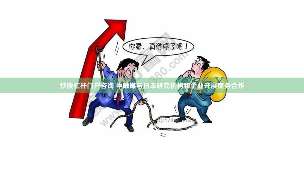 炒股杠杆门户咨询 中触媒与日本研究机构和企业开展商务合作