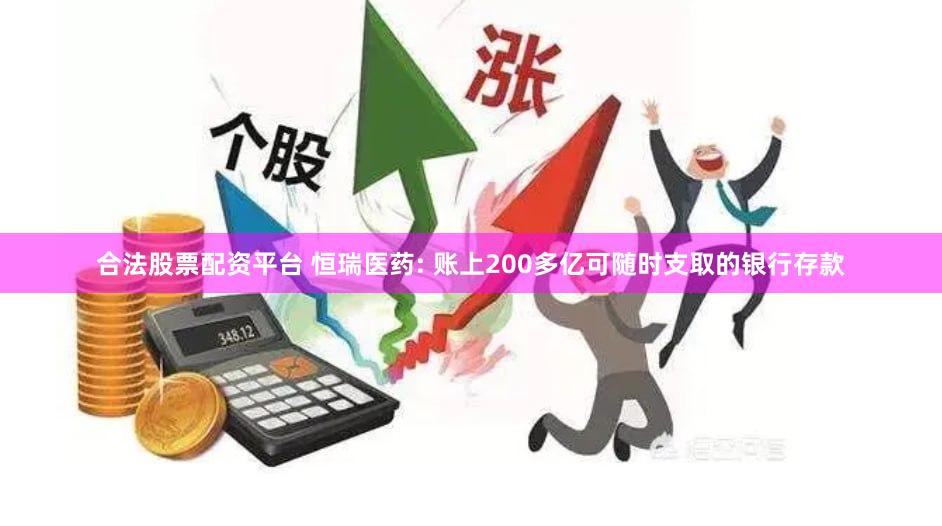 合法股票配资平台 恒瑞医药: 账上200多亿可随时支取的银行存款