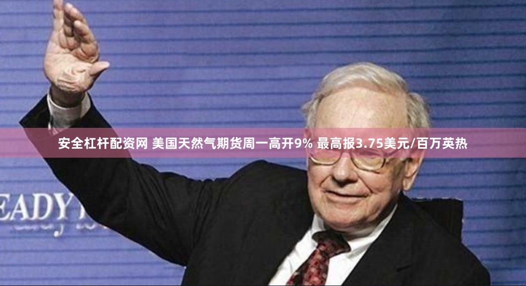 安全杠杆配资网 美国天然气期货周一高开9% 最高报3.75美元/百万英热