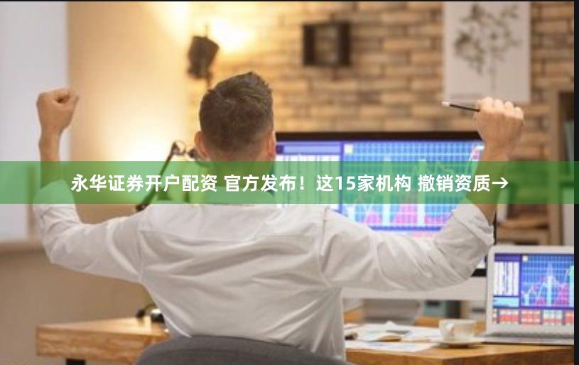 永华证券开户配资 官方发布！这15家机构 撤销资质→
