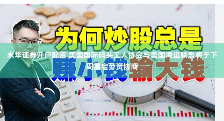 永华证券开户配资 美国国际码头工人协会与美国海运联盟将于下周重启劳资协商