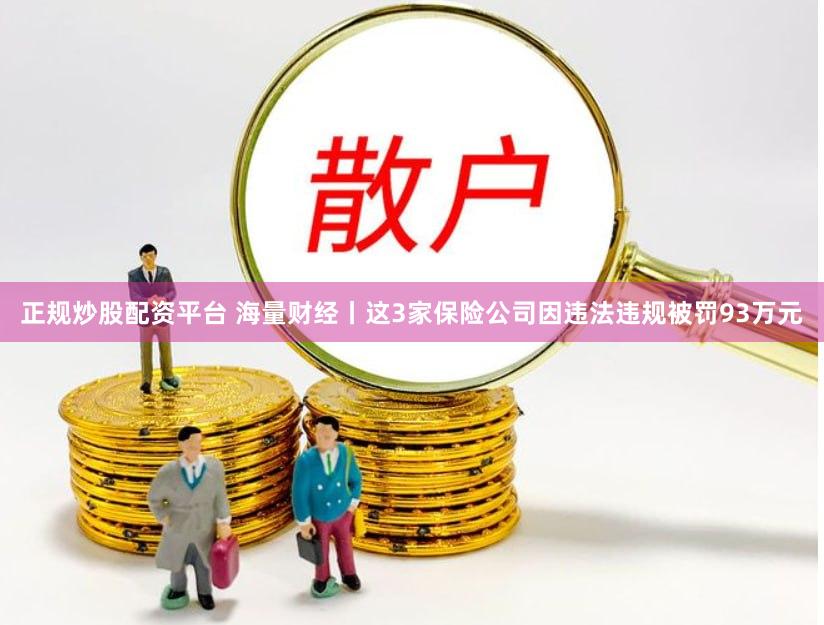 正规炒股配资平台 海量财经丨这3家保险公司因违法违规被罚93万元