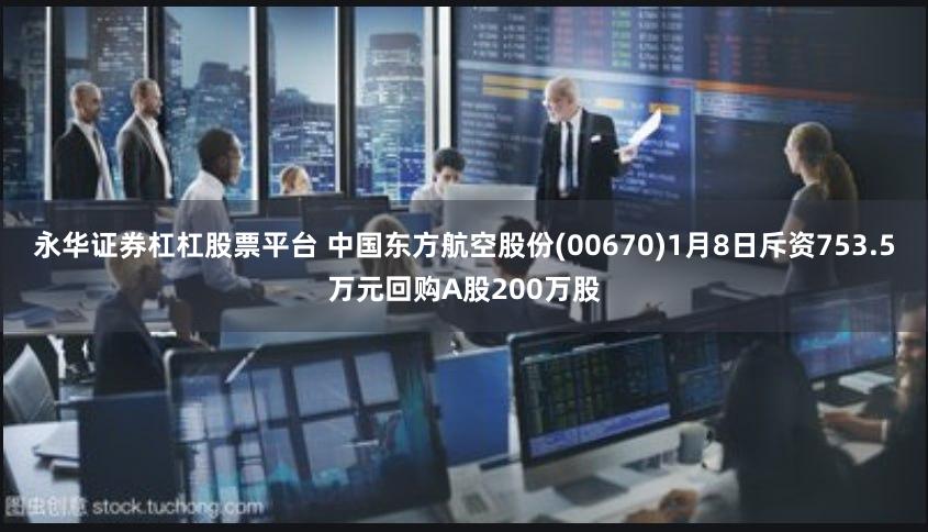 永华证券杠杠股票平台 中国东方航空股份(00670)1月8日斥资753.5万元回购A股200万股