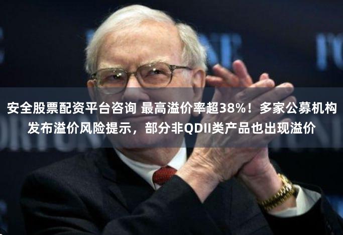 安全股票配资平台咨询 最高溢价率超38%！多家公募机构发布溢价风险提示，部分非QDII类产品也出现溢价
