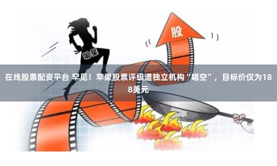 在线股票配资平台 罕见！苹果股票评级遭独立机构“唱空”，目标价仅为188美元