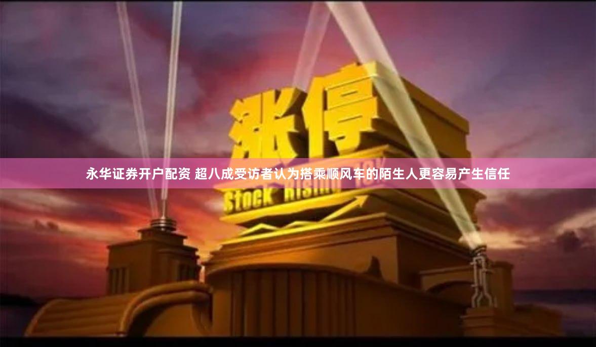 永华证券开户配资 超八成受访者认为搭乘顺风车的陌生人更容易产生信任