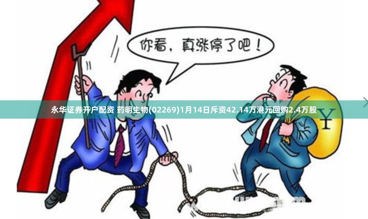 永华证券开户配资 药明生物(02269)1月14日斥资42.14万港元回购2.4万股