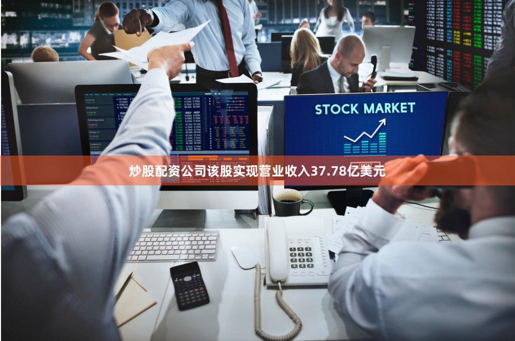 炒股配资公司该股实现营业收入37.78亿美元