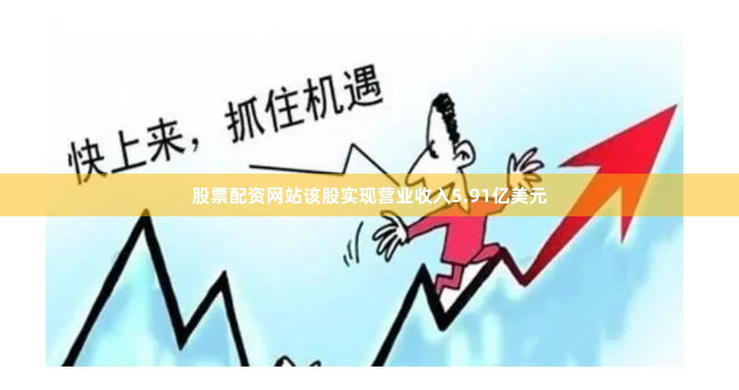 股票配资网站该股实现营业收入5.91亿美元