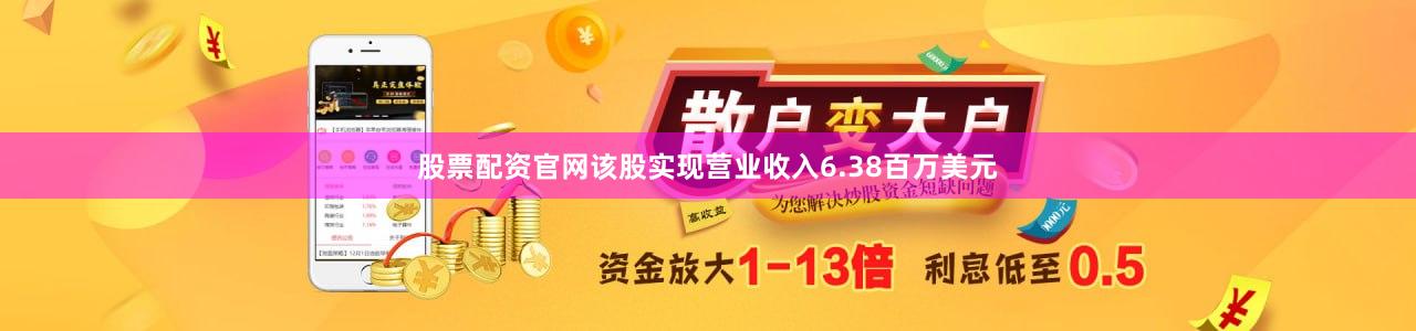 股票配资官网该股实现营业收入6.38百万美元