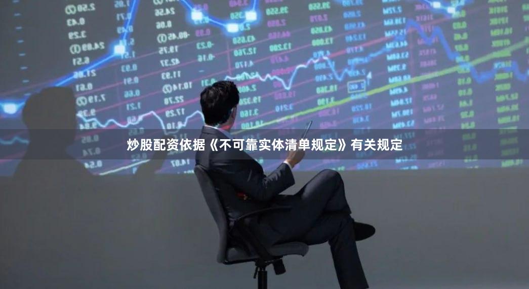 炒股配资依据《不可靠实体清单规定》有关规定