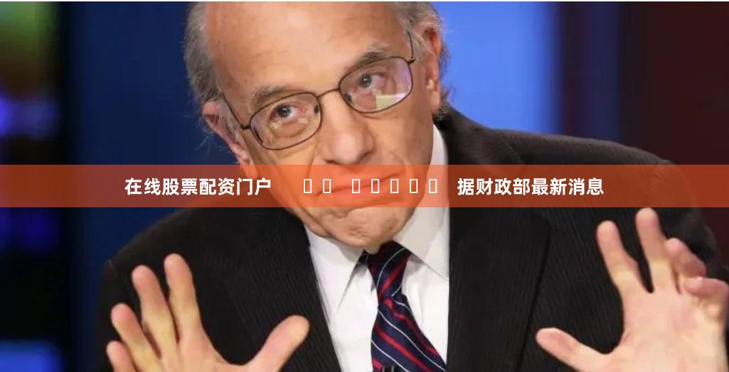 在线股票配资门户      		  					  据财政部最新消息