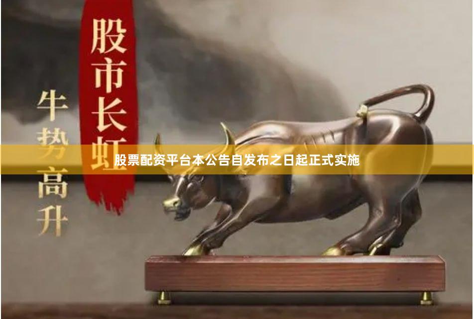 股票配资平台　　本公告自发布之日起正式实施