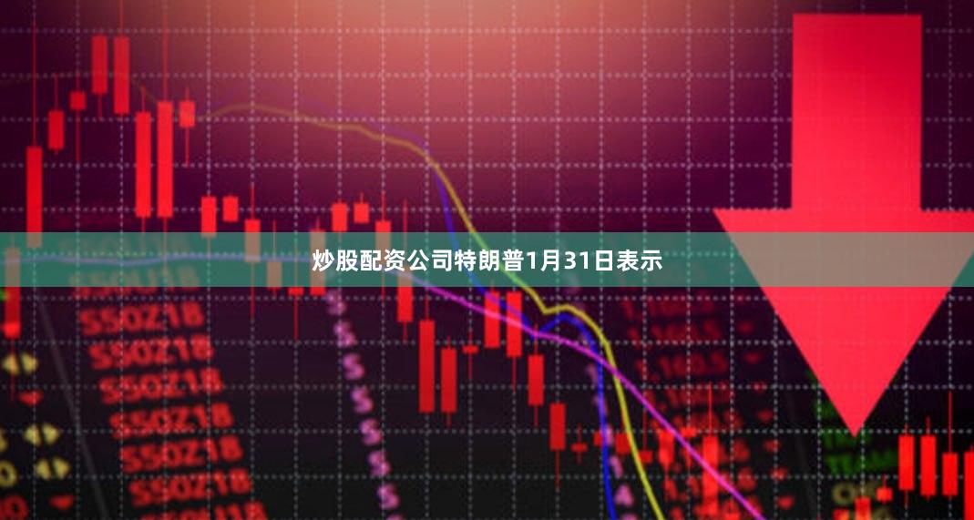炒股配资公司　　特朗普1月31日表示