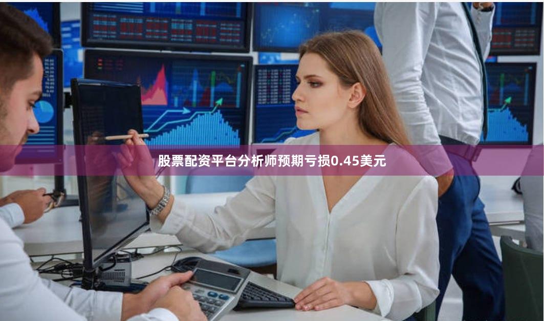 股票配资平台分析师预期亏损0.45美元