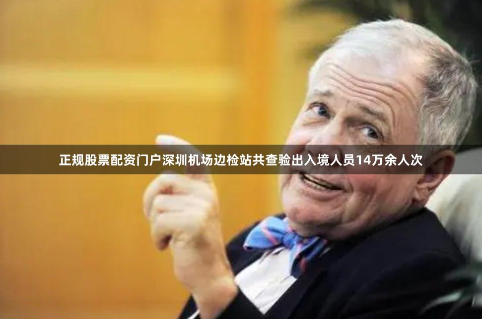 正规股票配资门户深圳机场边检站共查验出入境人员14万余人次