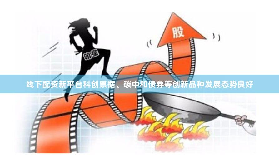 线下配资新平台科创票据、碳中和债券等创新品种发展态势良好