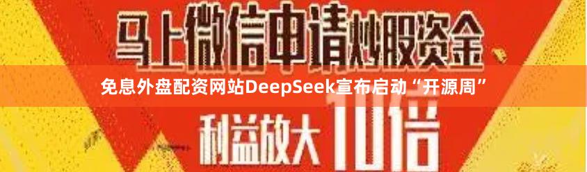 免息外盘配资网站DeepSeek宣布启动“开源周”
