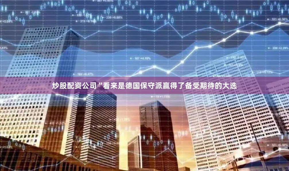 炒股配资公司“看来是德国保守派赢得了备受期待的大选