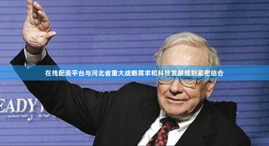 在线配资平台与河北省重大战略需求和科技发展规划紧密结合