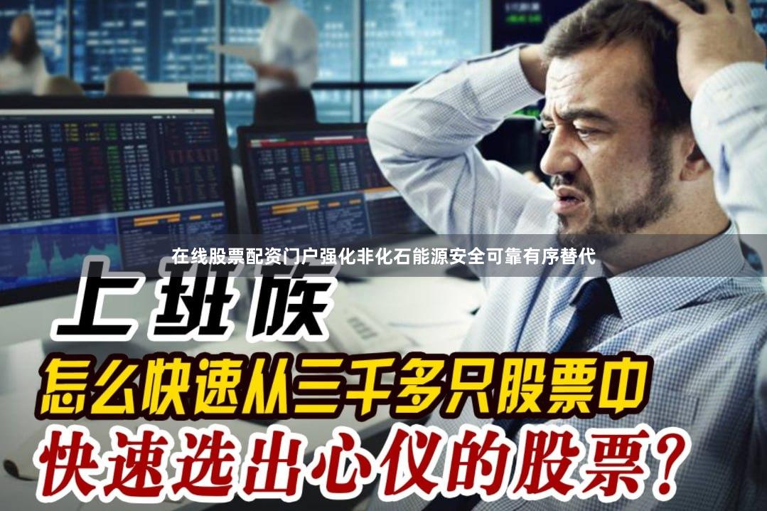 在线股票配资门户强化非化石能源安全可靠有序替代