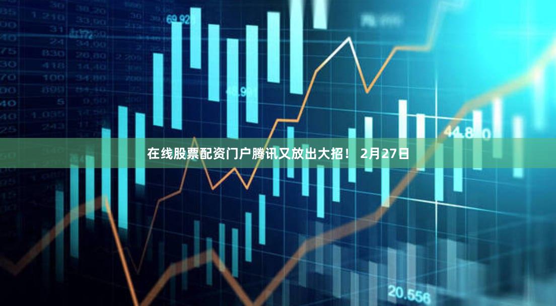 在线股票配资门户腾讯又放出大招！ 　　2月27日