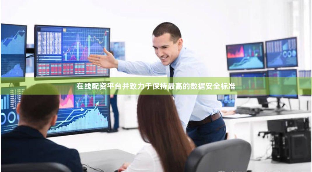 在线配资平台并致力于保持最高的数据安全标准