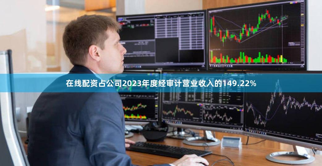在线配资占公司2023年度经审计营业收入的149.22%