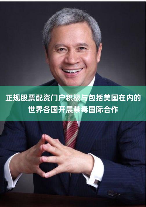 正规股票配资门户积极与包括美国在内的世界各国开展禁毒国际合作