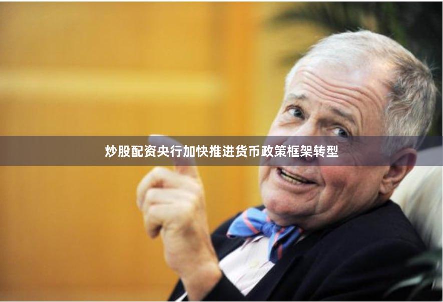 炒股配资央行加快推进货币政策框架转型