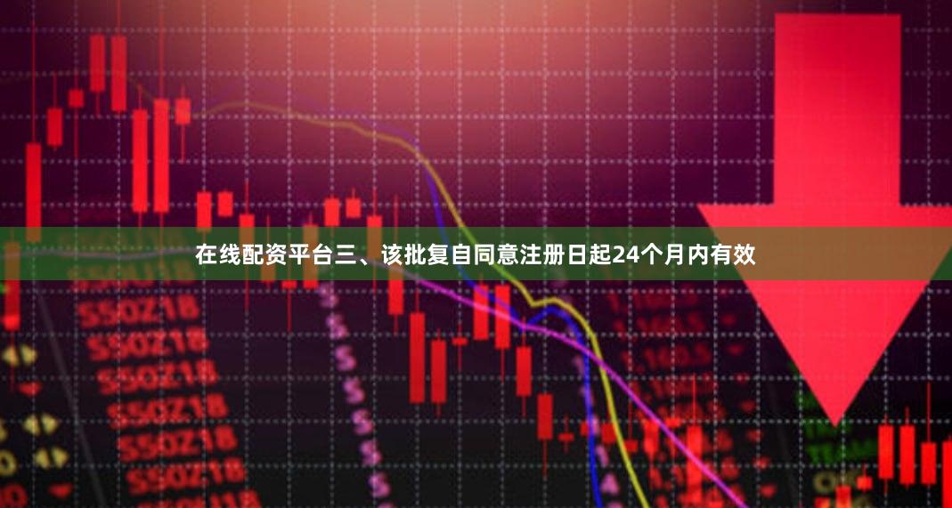 在线配资平台三、该批复自同意注册日起24个月内有效