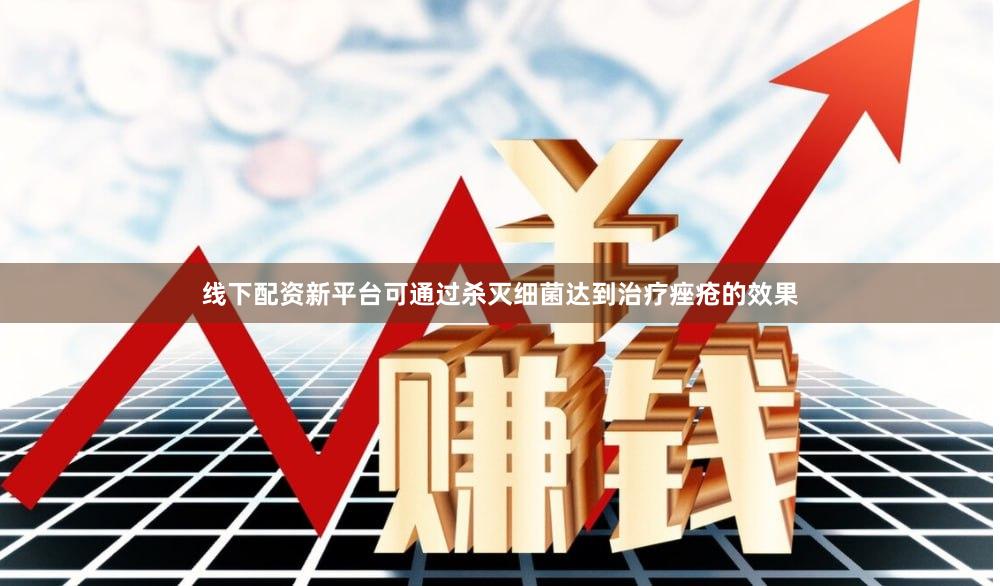 线下配资新平台可通过杀灭细菌达到治疗痤疮的效果