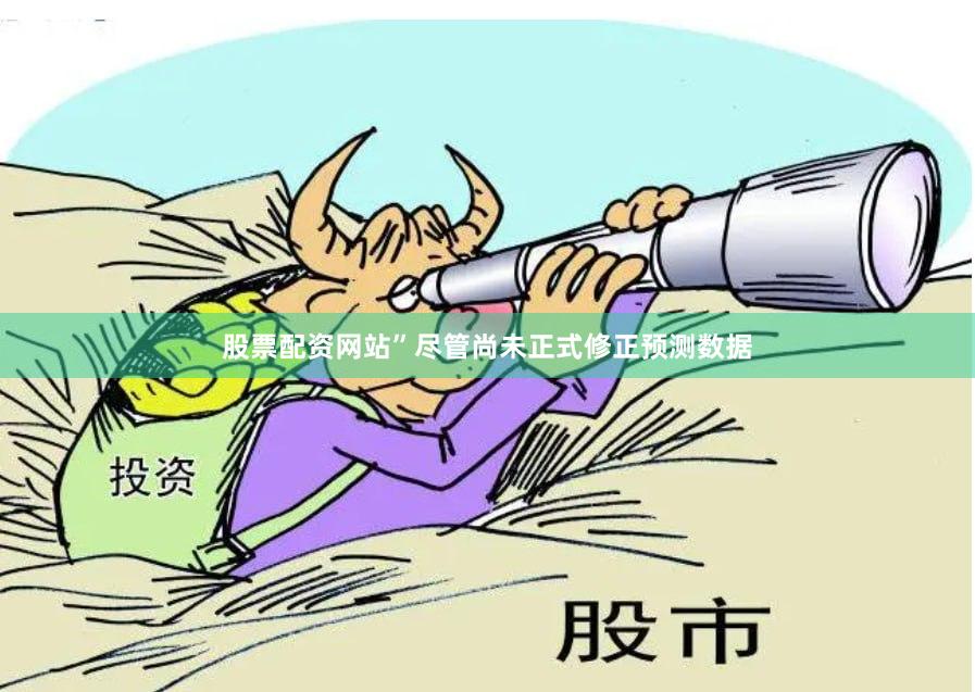 股票配资网站”尽管尚未正式修正预测数据