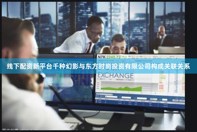 线下配资新平台千种幻影与东方时尚投资有限公司构成关联关系