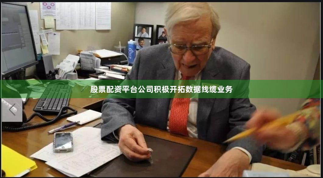 股票配资平台公司积极开拓数据线缆业务