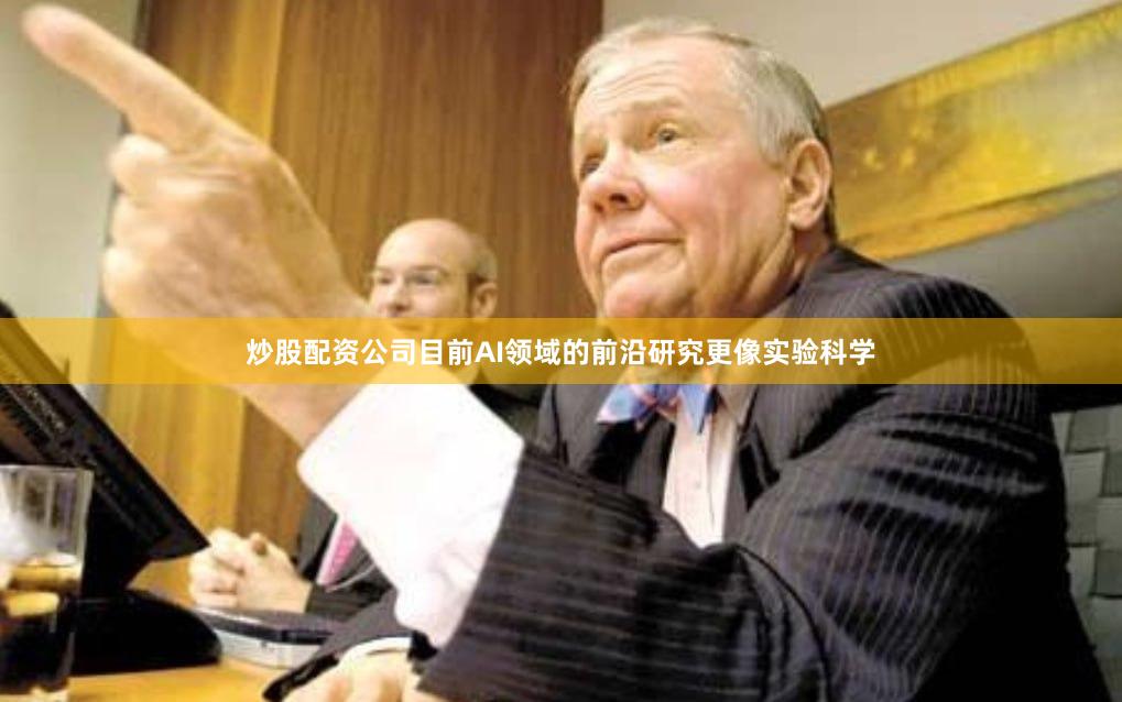 炒股配资公司目前AI领域的前沿研究更像实验科学