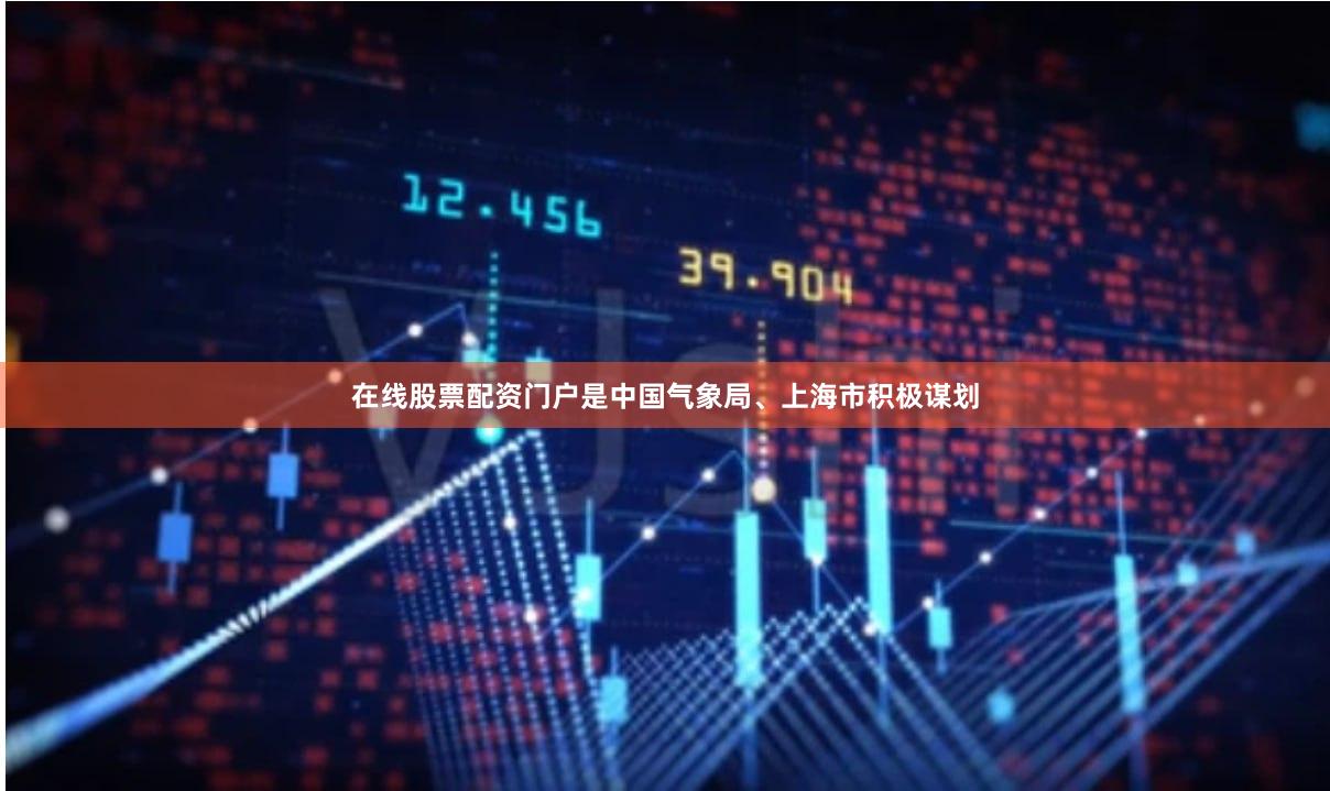 在线股票配资门户是中国气象局、上海市积极谋划